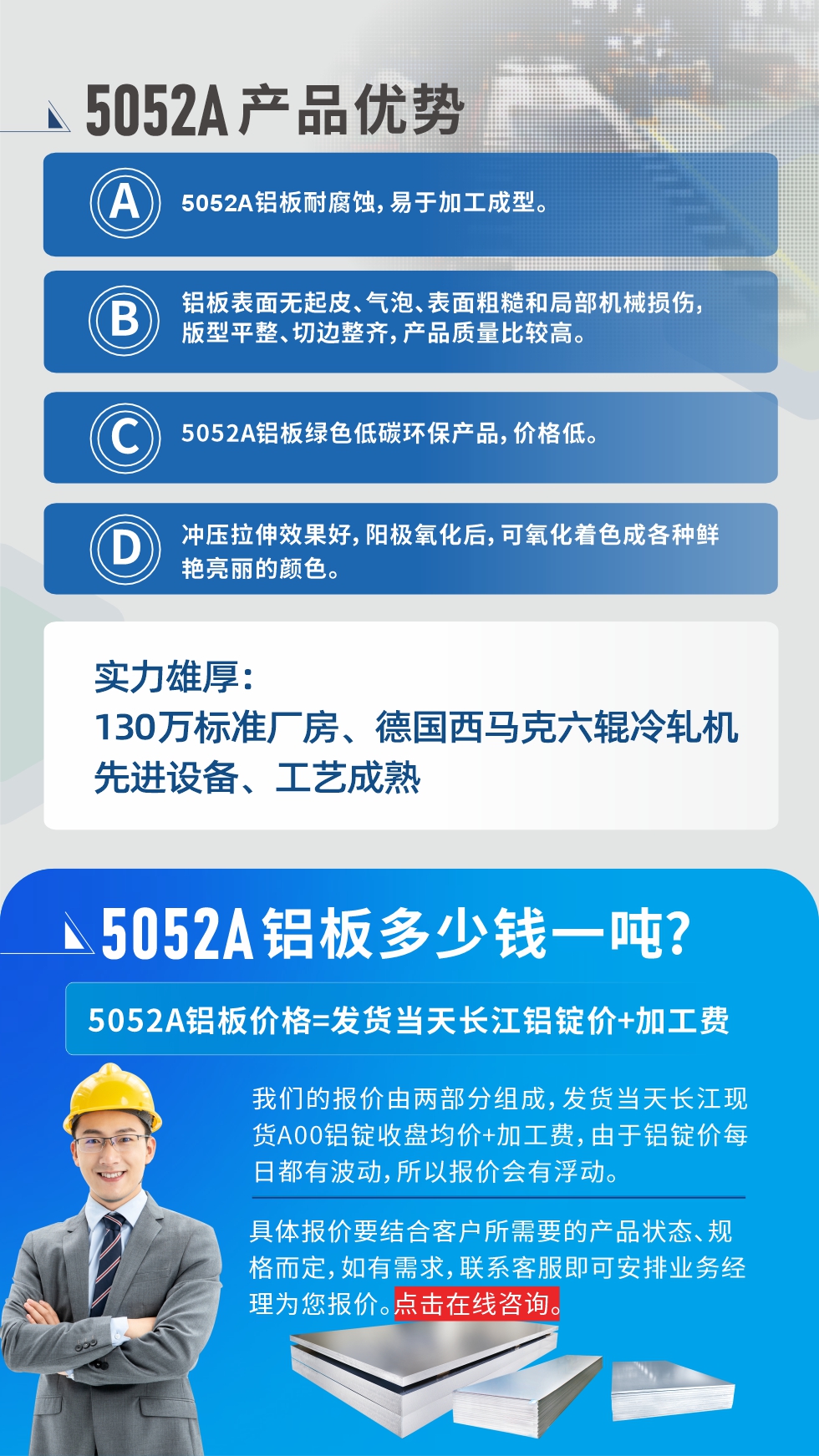 5052A鋁板優勢性能:1、5052A鋁板耐腐蝕，易于加工成型。2、鋁板表面無起皮、氣泡、表面粗糙和局部機械損傷，版型平整、切邊整齊，產品質量比較高。3、5052A鋁板綠色低碳環保產品，價格低。4、沖壓拉伸效果好，陽極氧化后，可氧化著色成各種鮮艷亮麗的顏色。