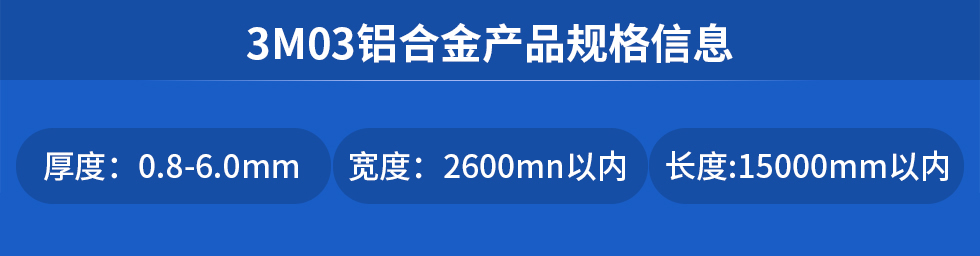 3M03鋁合金產品規格信息
厚度: 0.8-6.0mm寬度: 2600mn以內長度:15000mm以內